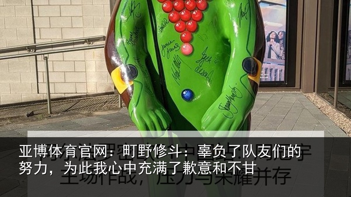 亚博体育官网:町野修斗:辜负了队友们的努力,为此我心中充满了歉意和不甘
