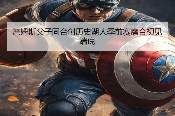 詹姆斯父子同台创历史湖人季前赛磨合初见端倪