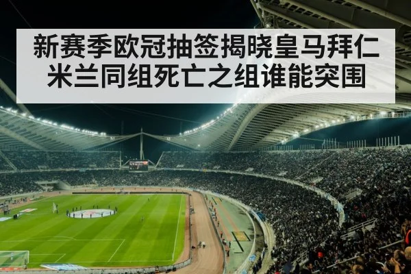 新赛季欧冠抽签揭晓皇马拜仁米兰同组死亡之组谁能突围